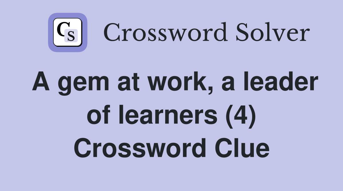 A gem at work, a leader of learners (4) Crossword Clue Answers